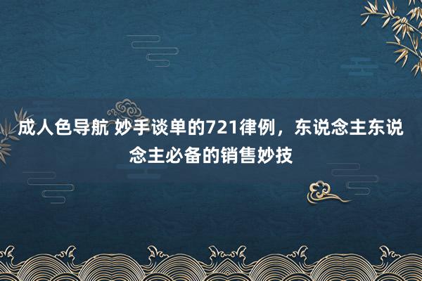 成人色导航 妙手谈单的721律例，东说念主东说念主必备的销售妙技