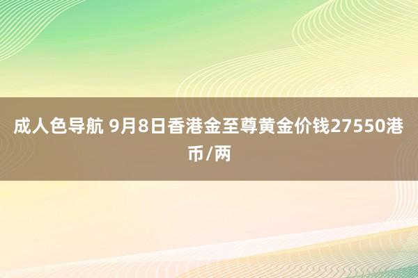 成人色导航 9月8日香港金至尊黄金价钱27550港币/两