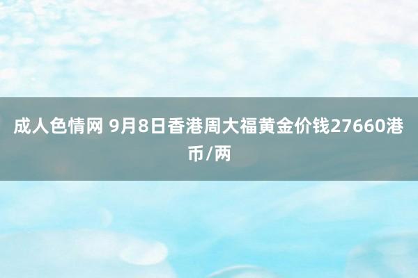 成人色情网 9月8日香港周大福黄金价钱27660港币/两