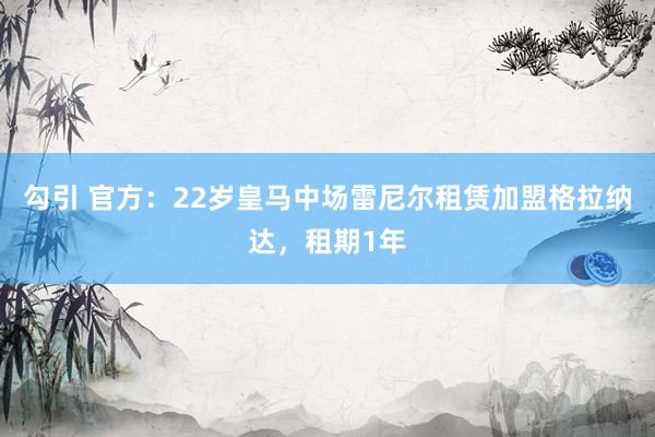 勾引 官方：22岁皇马中场雷尼尔租赁加盟格拉纳达，租期1年