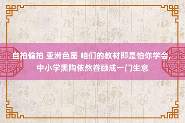 自拍偷拍 亚洲色图 咱们的教材即是怕你学会， 中小学熏陶依然眷顾成一门生意