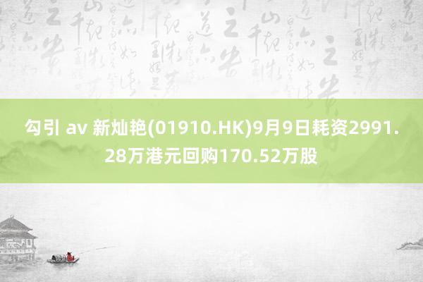 勾引 av 新灿艳(01910.HK)9月9日耗资2991.28万港元回购170.52万股