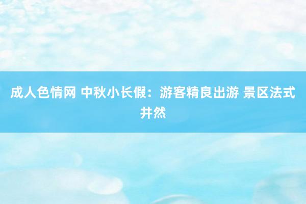 成人色情网 中秋小长假：游客精良出游 景区法式井然