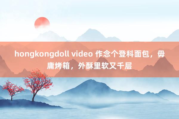 hongkongdoll video 作念个登科面包，毋庸烤箱，外酥里软又千层