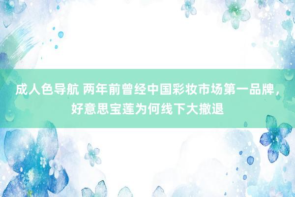 成人色导航 两年前曾经中国彩妆市场第一品牌，好意思宝莲为何线下大撤退