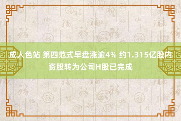 成人色站 第四范式早盘涨逾4% 约1.315亿股内资股转为公司H股已完成