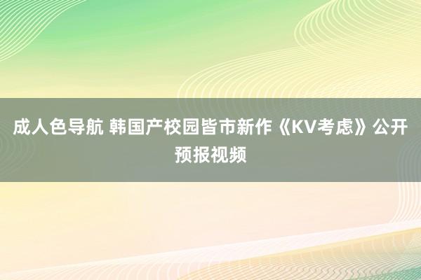 成人色导航 韩国产校园皆市新作《KV考虑》公开预报视频