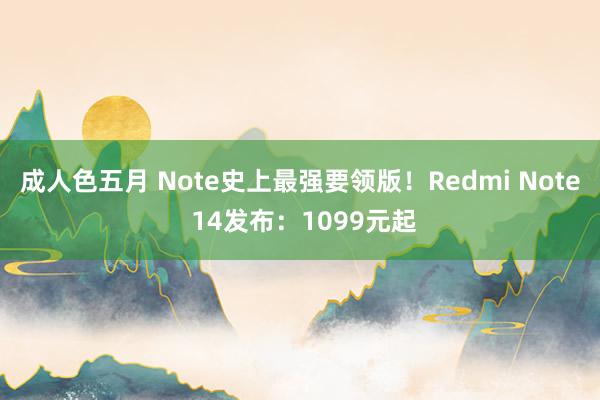 成人色五月 Note史上最强要领版！Redmi Note 14发布：1099元起