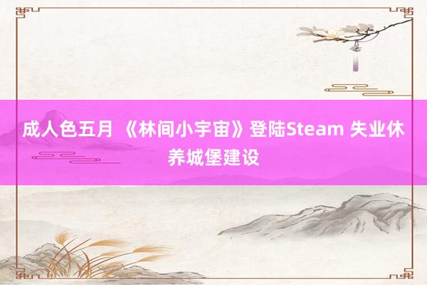 成人色五月 《林间小宇宙》登陆Steam 失业休养城堡建设