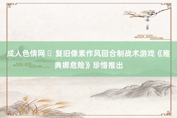 成人色情网 	复旧像素作风回合制战术游戏《雅典娜危险》珍惜推出