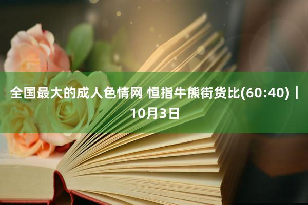 全国最大的成人色情网 恒指牛熊街货比(60:40)︱10月3日