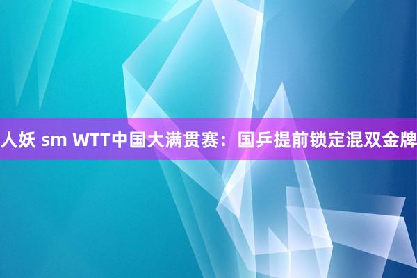 人妖 sm WTT中国大满贯赛：国乒提前锁定混双金牌