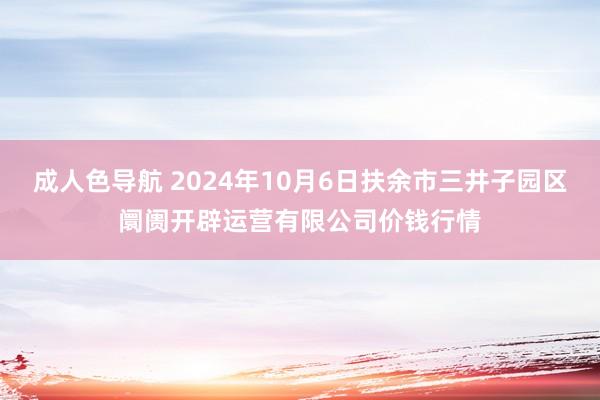 成人色导航 2024年10月6日扶余市三井子园区阛阓开辟运营有限公司价钱行情