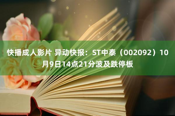 快播成人影片 异动快报：ST中泰（002092）10月9日14点21分波及跌停板