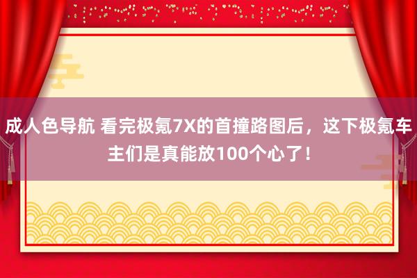 成人色导航 看完极氪7X的首撞路图后，这下极氪车主们是真能放100个心了！