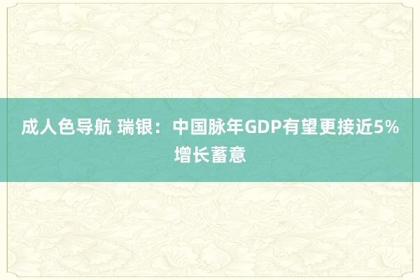 成人色导航 瑞银：中国脉年GDP有望更接近5%增长蓄意