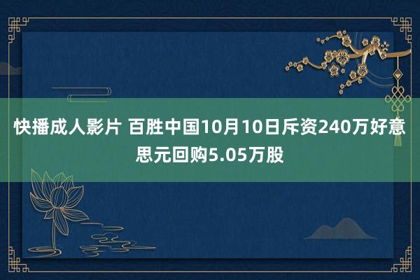 快播成人影片 百胜中国10月10日斥资240万好意思元回购5.05万股