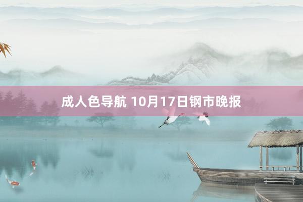 成人色导航 10月17日钢市晚报