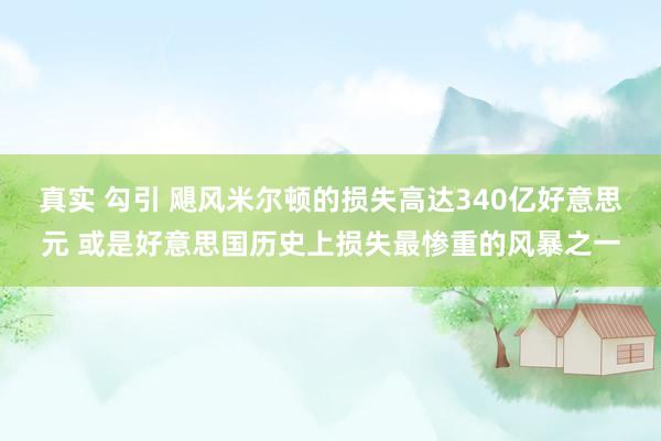 真实 勾引 飓风米尔顿的损失高达340亿好意思元 或是好意思国历史上损失最惨重的风暴之一