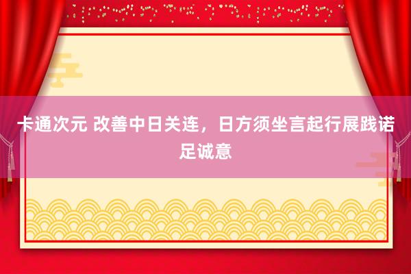 卡通次元 改善中日关连，日方须坐言起行展践诺足诚意