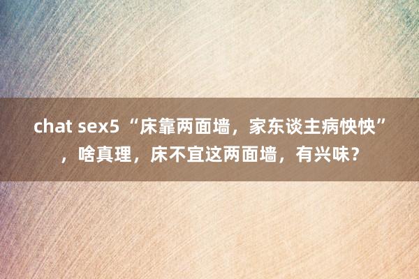 chat sex5 “床靠两面墙，家东谈主病怏怏”，啥真理，床不宜这两面墙，有兴味？