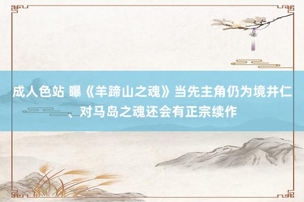 成人色站 曝《羊蹄山之魂》当先主角仍为境井仁、对马岛之魂还会有正宗续作