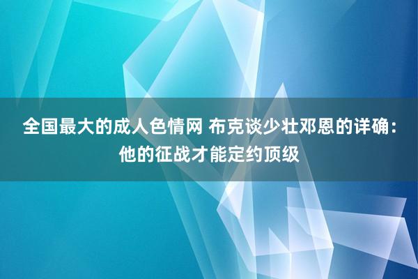 全国最大的成人色情网 布克谈少壮邓恩的详确：他的征战才能定约顶级