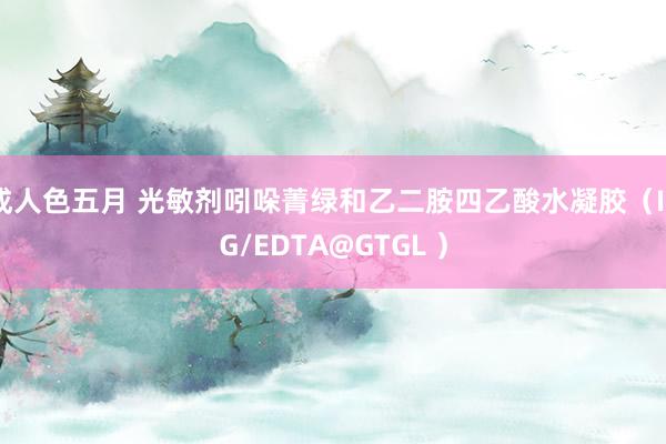 成人色五月 光敏剂吲哚菁绿和乙二胺四乙酸水凝胶（ICG/EDTA@GTGL ）