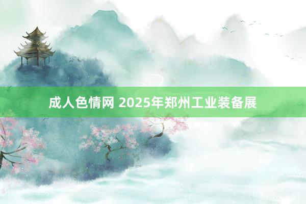 成人色情网 2025年郑州工业装备展