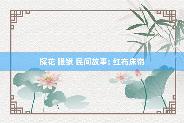 探花 眼镜 民间故事: 红布床帘