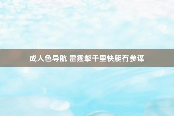 成人色导航 雷霆擊千里快艇冇参谋