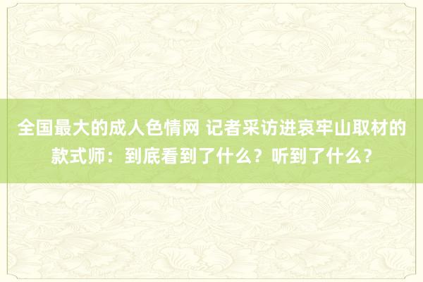 全国最大的成人色情网 记者采访进哀牢山取材的款式师：到底看到了什么？听到了什么？