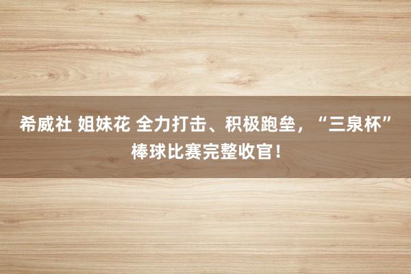 希威社 姐妹花 全力打击、积极跑垒，“三泉杯”棒球比赛完整收官！