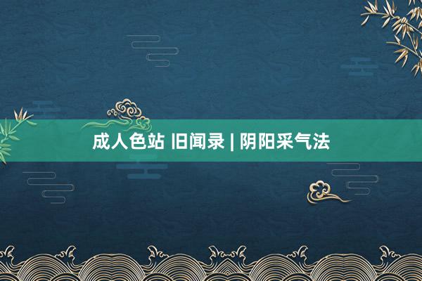 成人色站 旧闻录 | 阴阳采气法