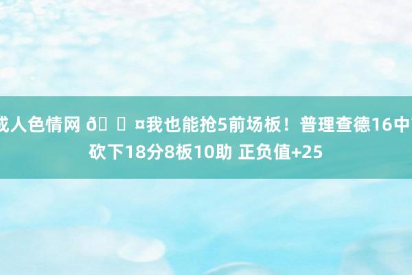 成人色情网 😤我也能抢5前场板！普理查德16中7砍下18分8板10助 正负值+25