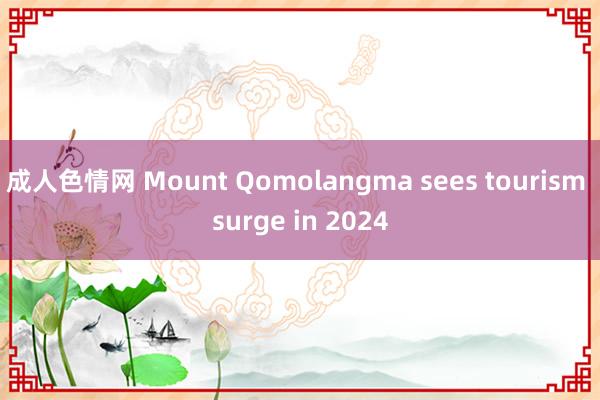 成人色情网 Mount Qomolangma sees tourism surge in 2024